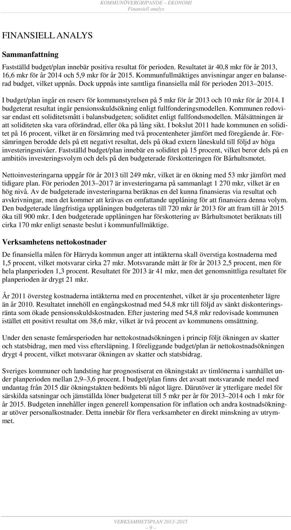 I budget/plan ingår en reserv för kommunstyrelsen på 5 mkr för år och 10 mkr för år. I budgeterat resultat ingår pensionsskuldsökning enligt fullfonderingsmodellen.