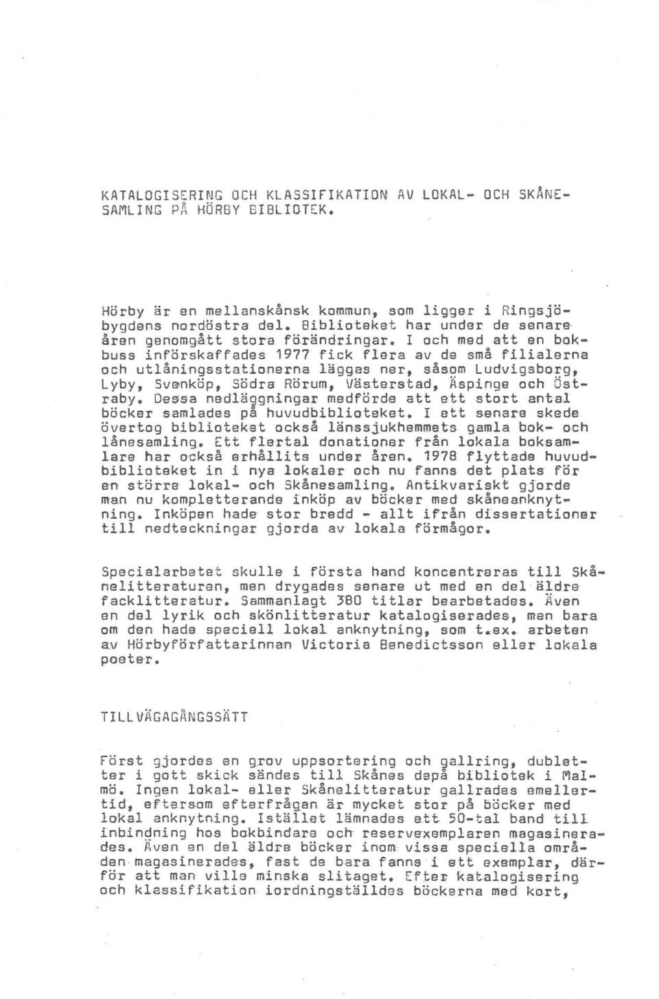 I och med att en bokbuss inforskaffades 1977 fick flera av de sma filialerna och utlaningsstationerna liggas ner, sasom Ludvigsborg, Lyby, Svenktip, Stidra Rorum, Visterstad, ~spinge och ~straby.