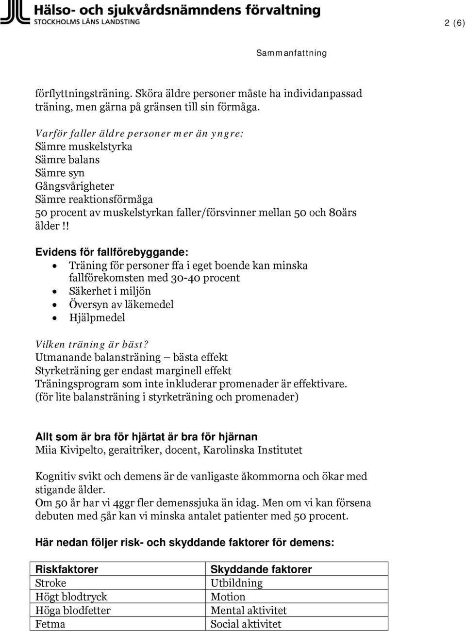 ! Evidens för fallförebyggande: Träning för personer ffa i eget boende kan minska fallförekomsten med 30-40 procent Säkerhet i miljön Översyn av läkemedel Hjälpmedel Vilken träning är bäst?