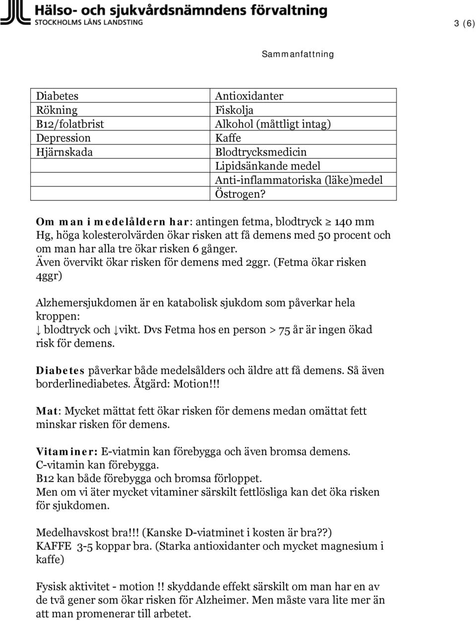 Även övervikt ökar risken för demens med 2ggr. (Fetma ökar risken 4ggr) Alzhemersjukdomen är en katabolisk sjukdom som påverkar hela kroppen: blodtryck och vikt.