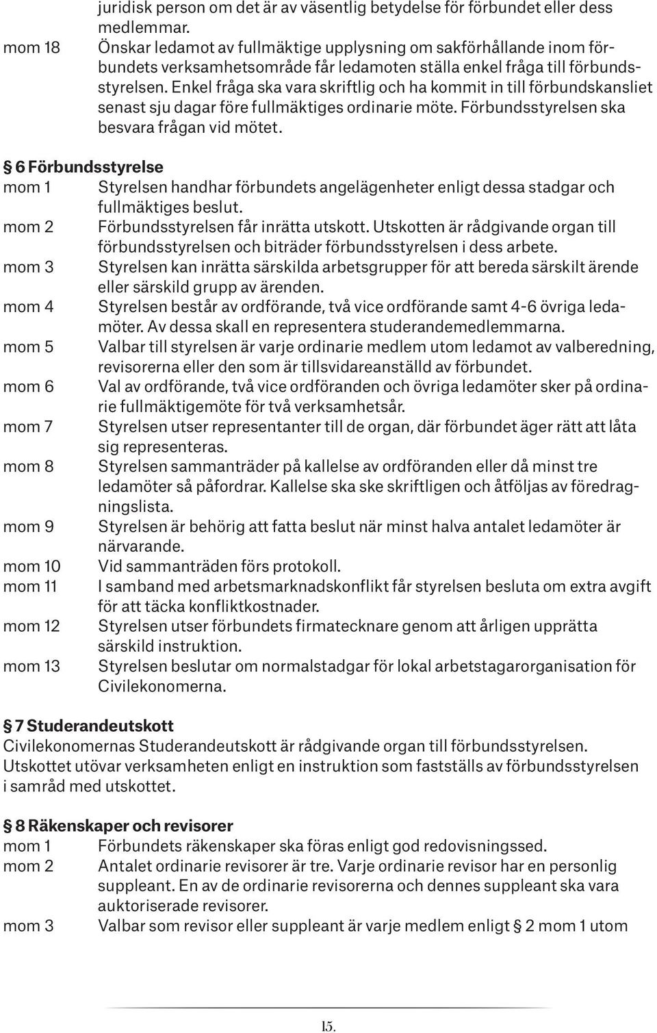 Enkel fråga ska vara skriftlig och ha kommit in till förbundskansliet senast sju dagar före fullmäktiges ordinarie möte. Förbundsstyrelsen ska besvara frågan vid mötet.