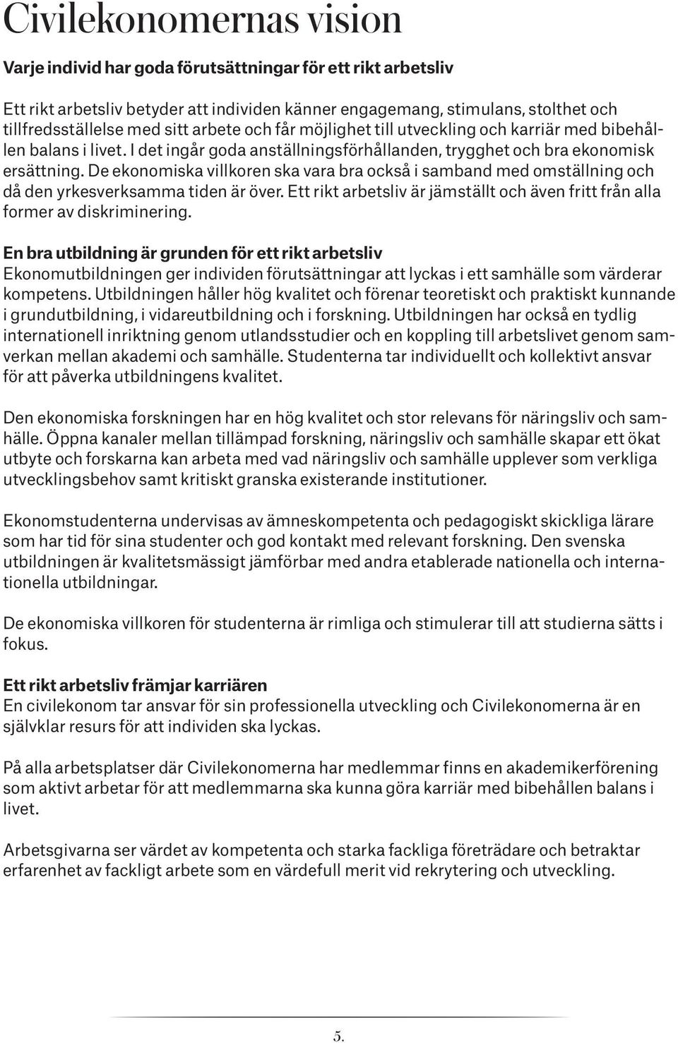 De ekonomiska villkoren ska vara bra också i samband med omställning och då den yrkesverksamma tiden är över. Ett rikt arbetsliv är jämställt och även fritt från alla former av diskriminering.