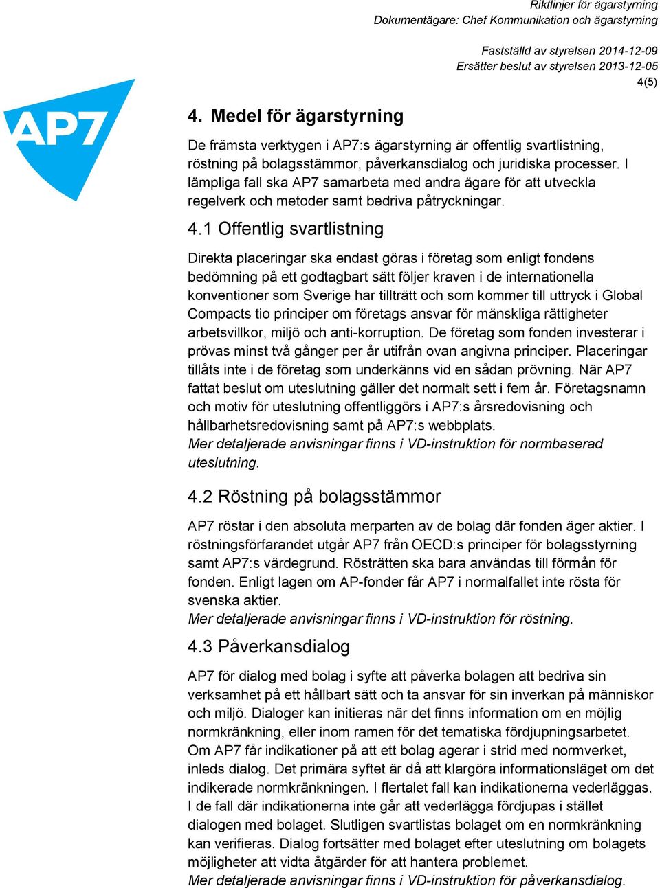 1 Offentlig svartlistning Direkta placeringar ska endast göras i företag som enligt fondens bedömning på ett godtagbart sätt följer kraven i de internationella konventioner som Sverige har tillträtt