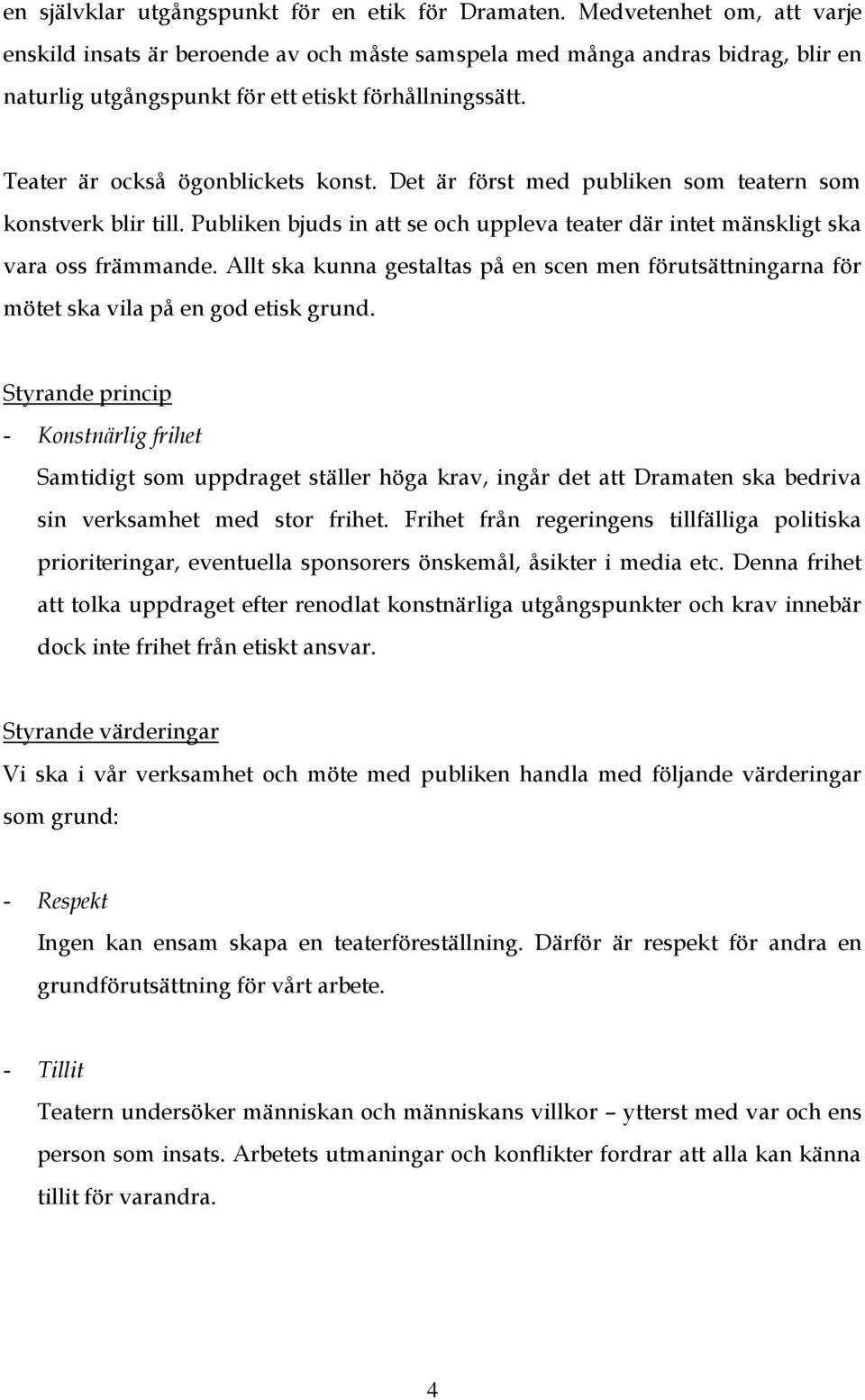 Det är först med publiken som teatern som konstverk blir till. Publiken bjuds in att se och uppleva teater där intet mänskligt ska vara oss främmande.