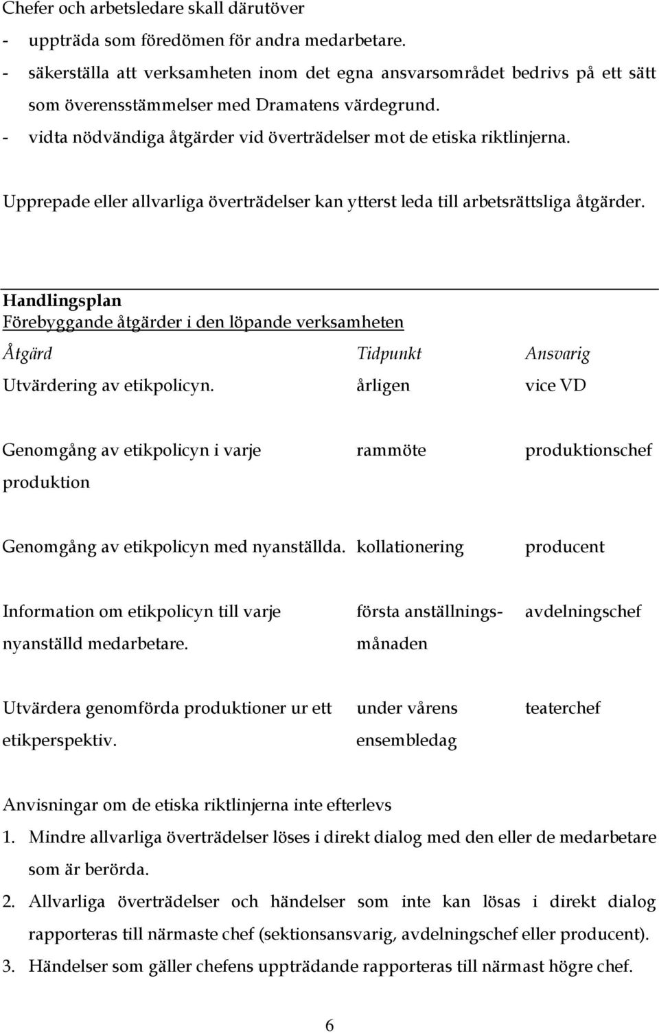 - vidta nödvändiga åtgärder vid överträdelser mot de etiska riktlinjerna. Upprepade eller allvarliga överträdelser kan ytterst leda till arbetsrättsliga åtgärder.