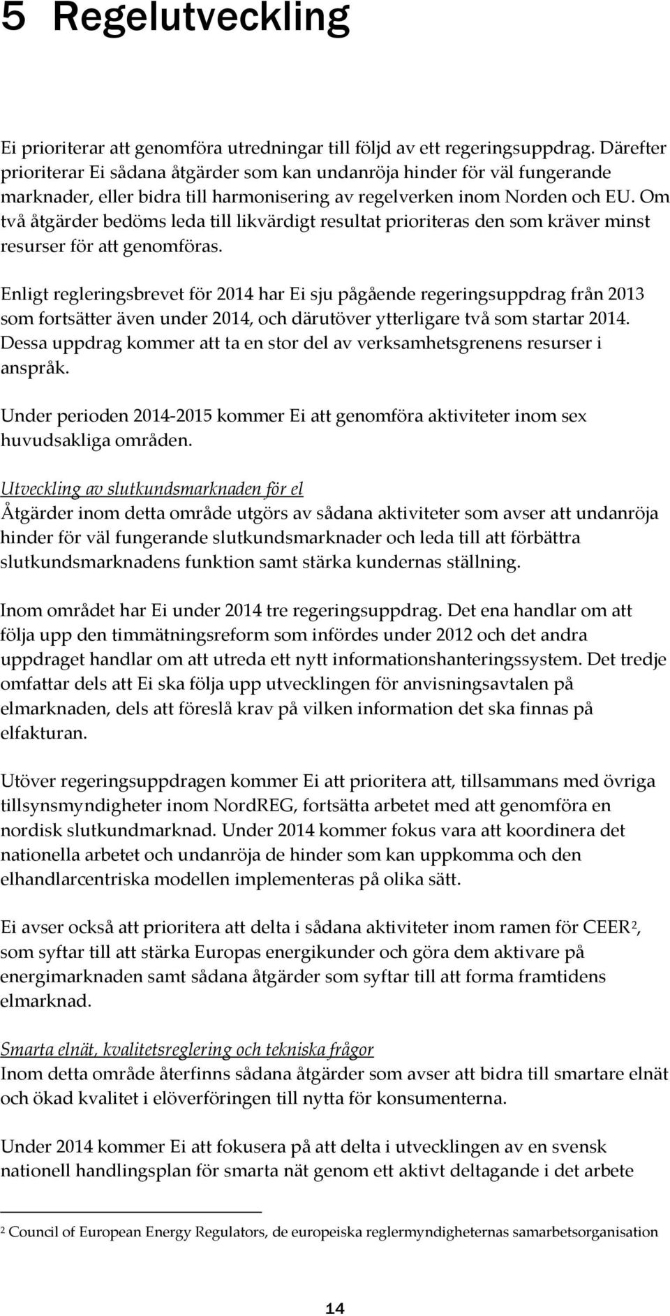 Om två åtgärder bedöms leda till likvärdigt resultat prioriteras den som kräver minst resurser för att genomföras.