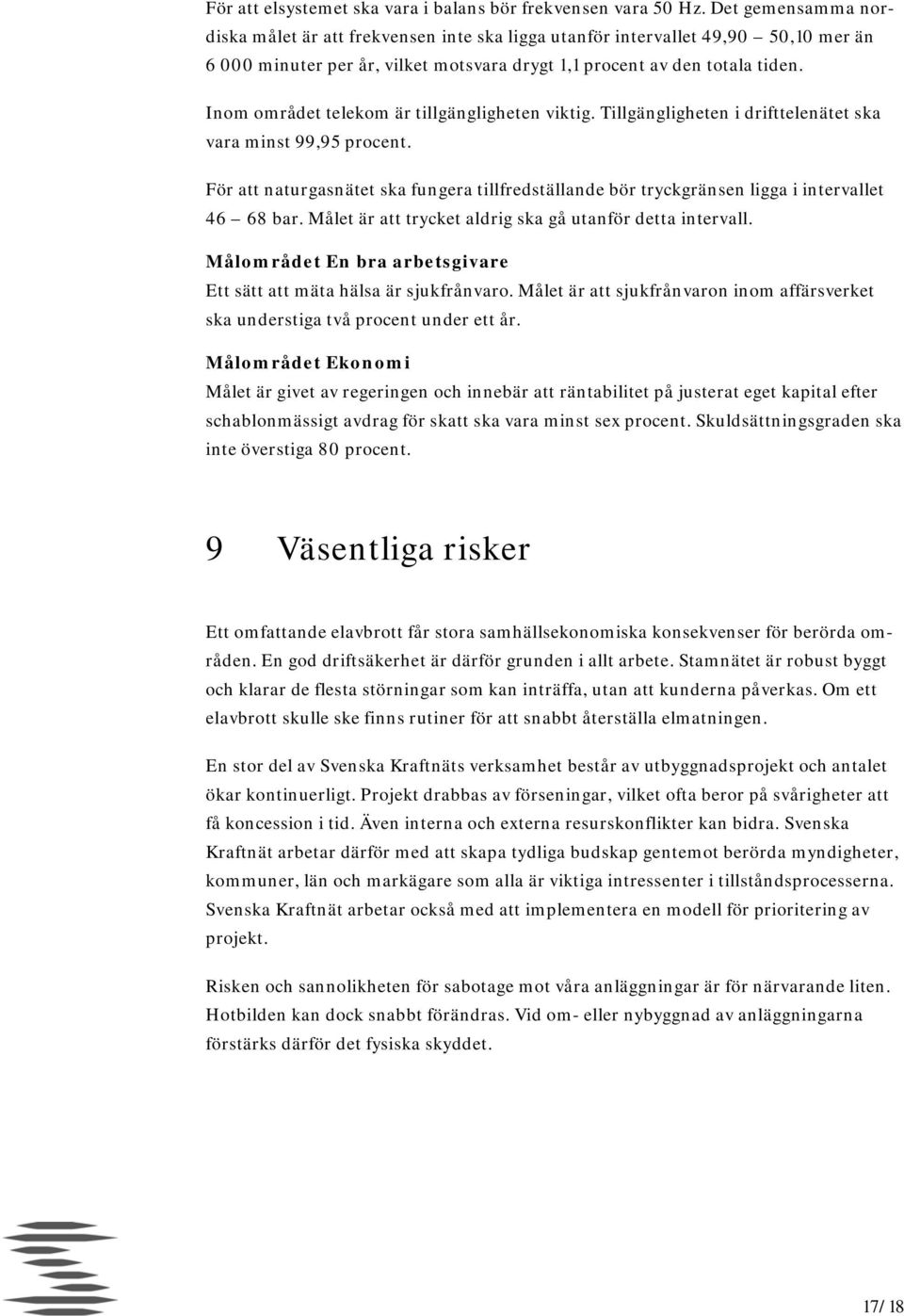 Inom området telekom är tillgängligheten viktig. Tillgängligheten i drifttelenätet ska vara minst 99,95 procent.