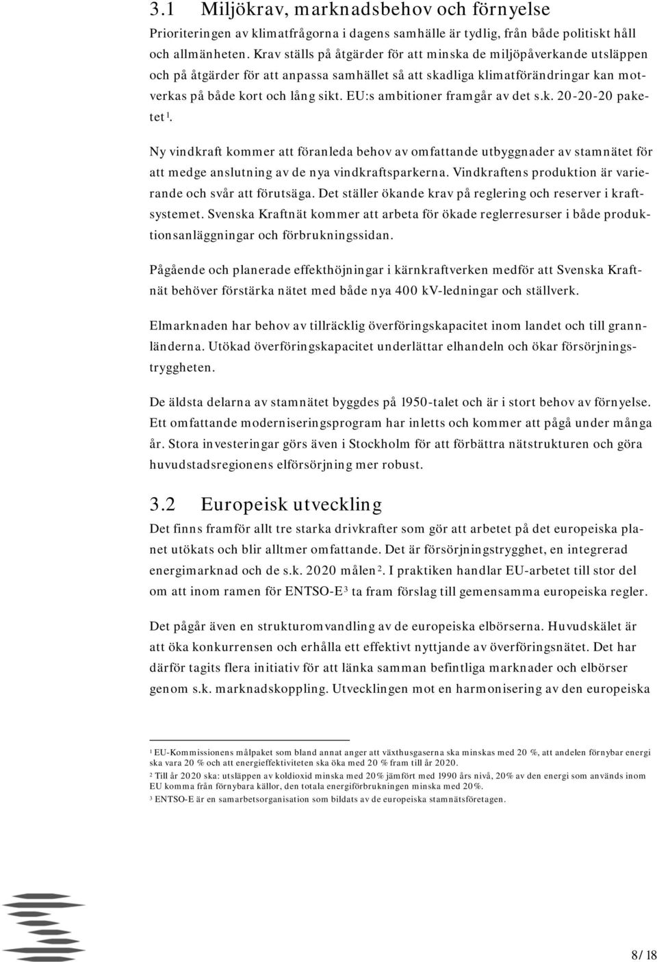 EU:s ambitioner framgår av det s.k. 20-20-20 paketet 1. Ny vindkraft kommer att föranleda behov av omfattande utbyggnader av stamnätet för att medge anslutning av de nya vindkraftsparkerna.