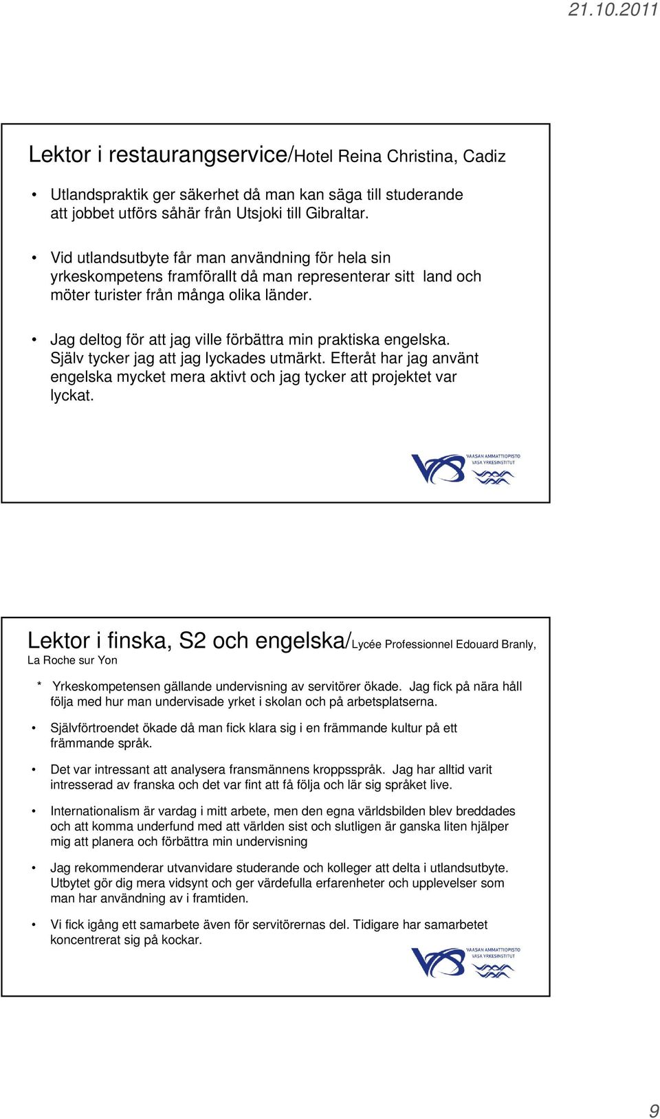 Jag deltog för att jag ville förbättra min praktiska engelska. Själv tycker jag att jag lyckades utmärkt. Efteråt har jag använt engelska mycket mera aktivt och jag tycker att projektet var lyckat.