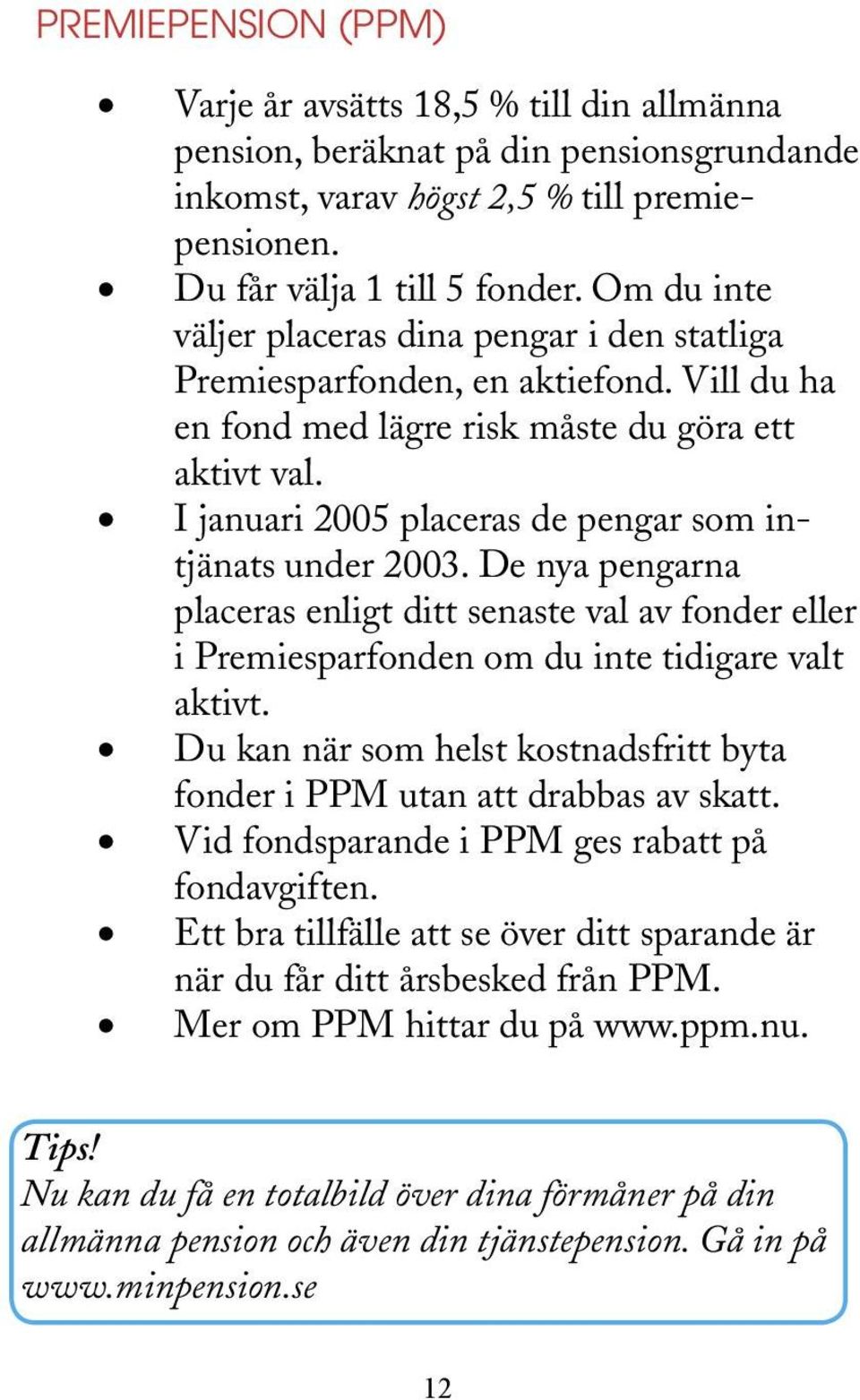 I januari 2005 placeras de pengar som intjänats under 2003. De nya pengarna placeras enligt ditt senaste val av fonder eller i Premiesparfonden om du inte tidigare valt aktivt.