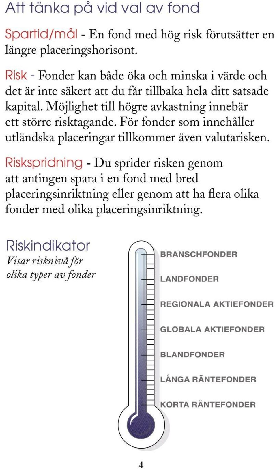 Möjlighet till högre avkastning innebär ett större risktagande. För fonder som innehåller utländska placeringar tillkommer även valutarisken.