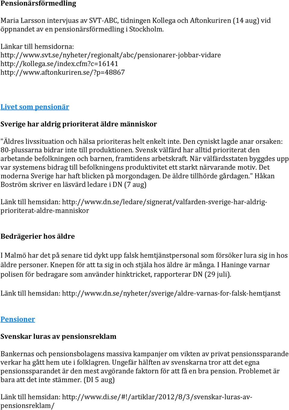 Den cyniskt lagde anar orsaken: 80-plussarna bidrar inte till produktionen. Svensk välfärd har alltid prioriterat den arbetande befolkningen och barnen, framtidens arbetskraft.