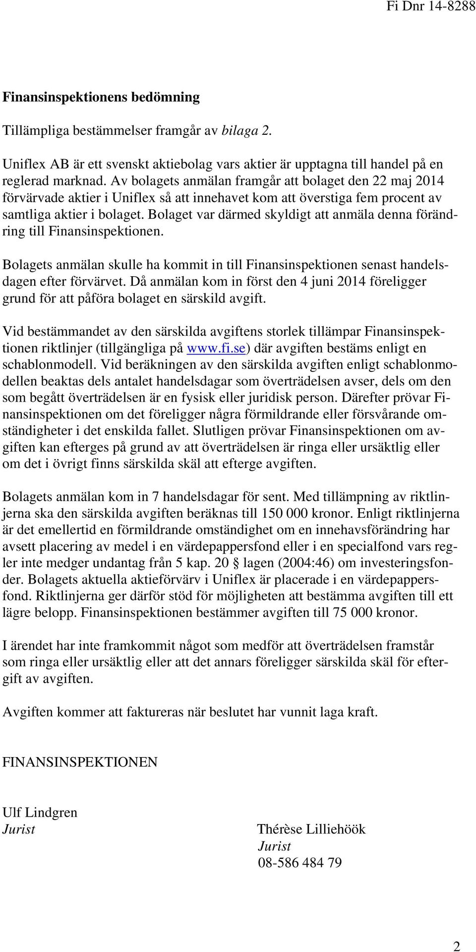 Bolaget var därmed skyldigt att anmäla denna förändring till Finansinspektionen. Bolagets anmälan skulle ha kommit in till Finansinspektionen senast handelsdagen efter förvärvet.