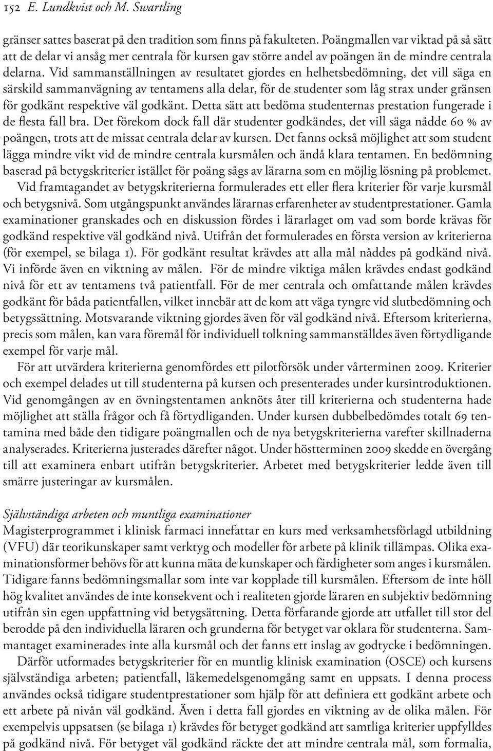 Vid sammanställningen av resultatet gjordes en helhetsbedömning, det vill säga en särskild sammanvägning av tentamens alla delar, för de studenter som låg strax under gränsen för godkänt respektive