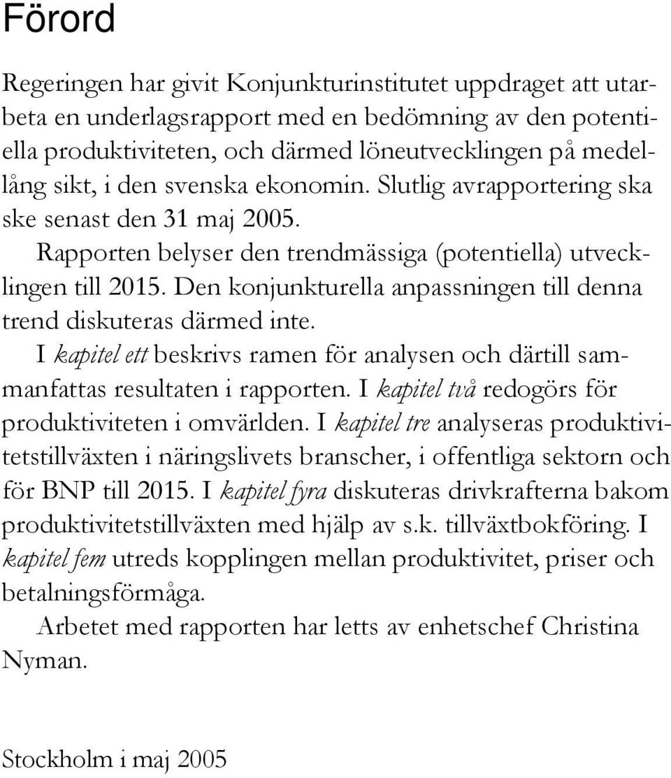 Den konjunkturella anpassningen till denna trend diskuteras därmed inte. I kapitel ett beskrivs ramen för analysen och därtill sammanfattas resultaten i rapporten.