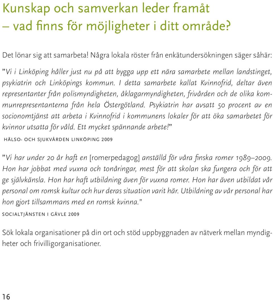 I detta samarbete kallat Kvinnofrid, deltar även representanter från polismyndigheten, åklagarmyndigheten, frivården och de olika kommunrepresentanterna från hela Östergötland.