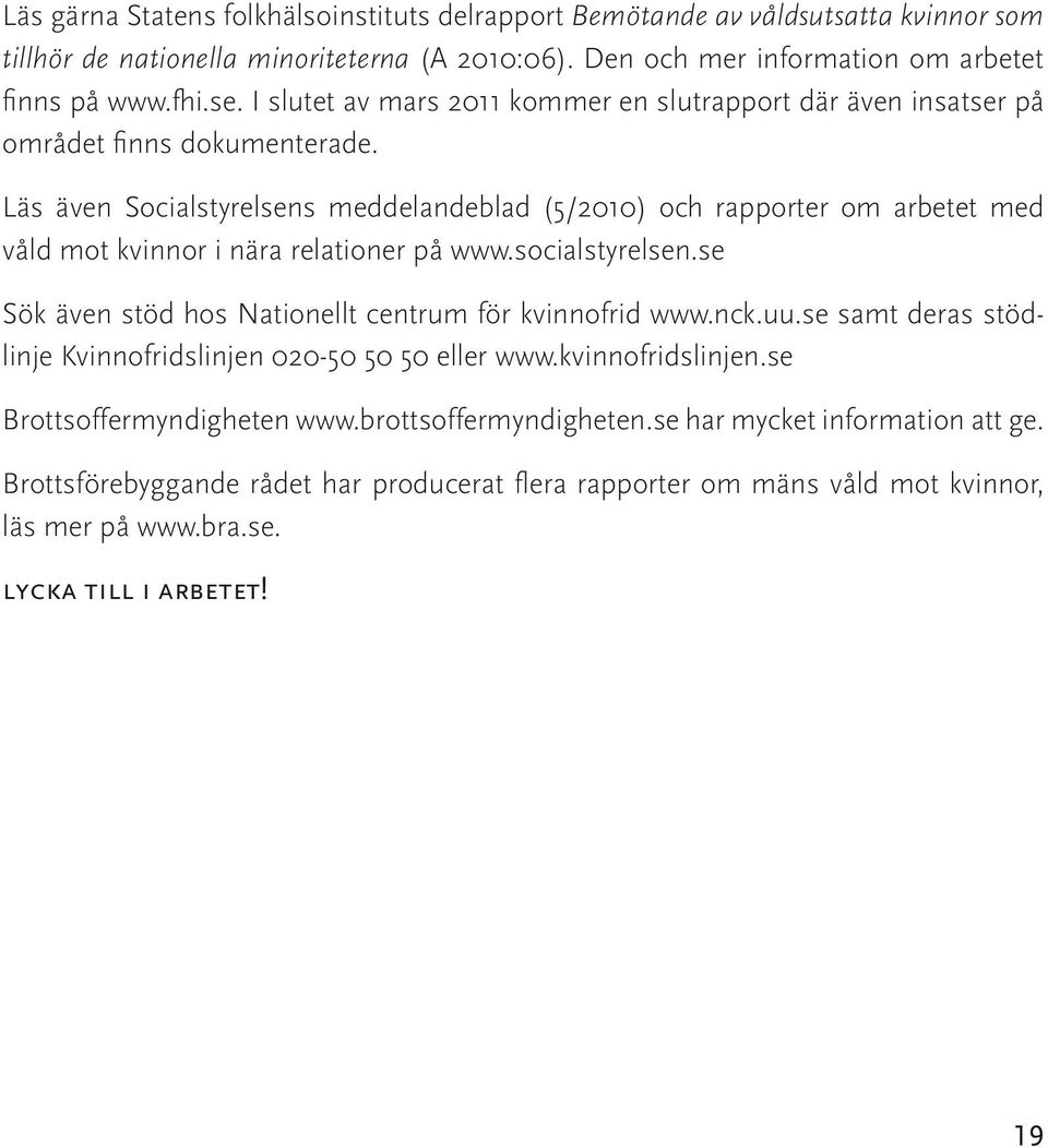 Läs även Socialstyrelsens meddelandeblad (5/2010) och rapporter om arbetet med våld mot kvinnor i nära relationer på www.socialstyrelsen.se Sök även stöd hos Nationellt centrum för kvinnofrid www.