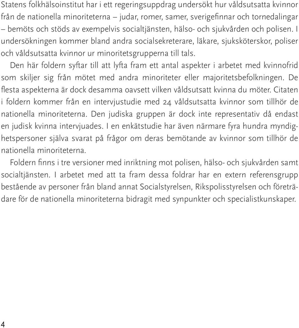 I undersökningen kommer bland andra socialsekreterare, läkare, sjuksköterskor, poliser och våldsutsatta kvinnor ur minoritetsgrupperna till tals.