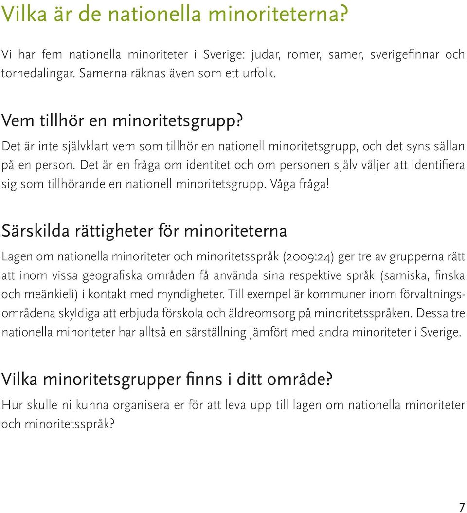 Det är en fråga om identitet och om personen själv väljer att identifiera sig som tillhörande en nationell minoritetsgrupp. Våga fråga!