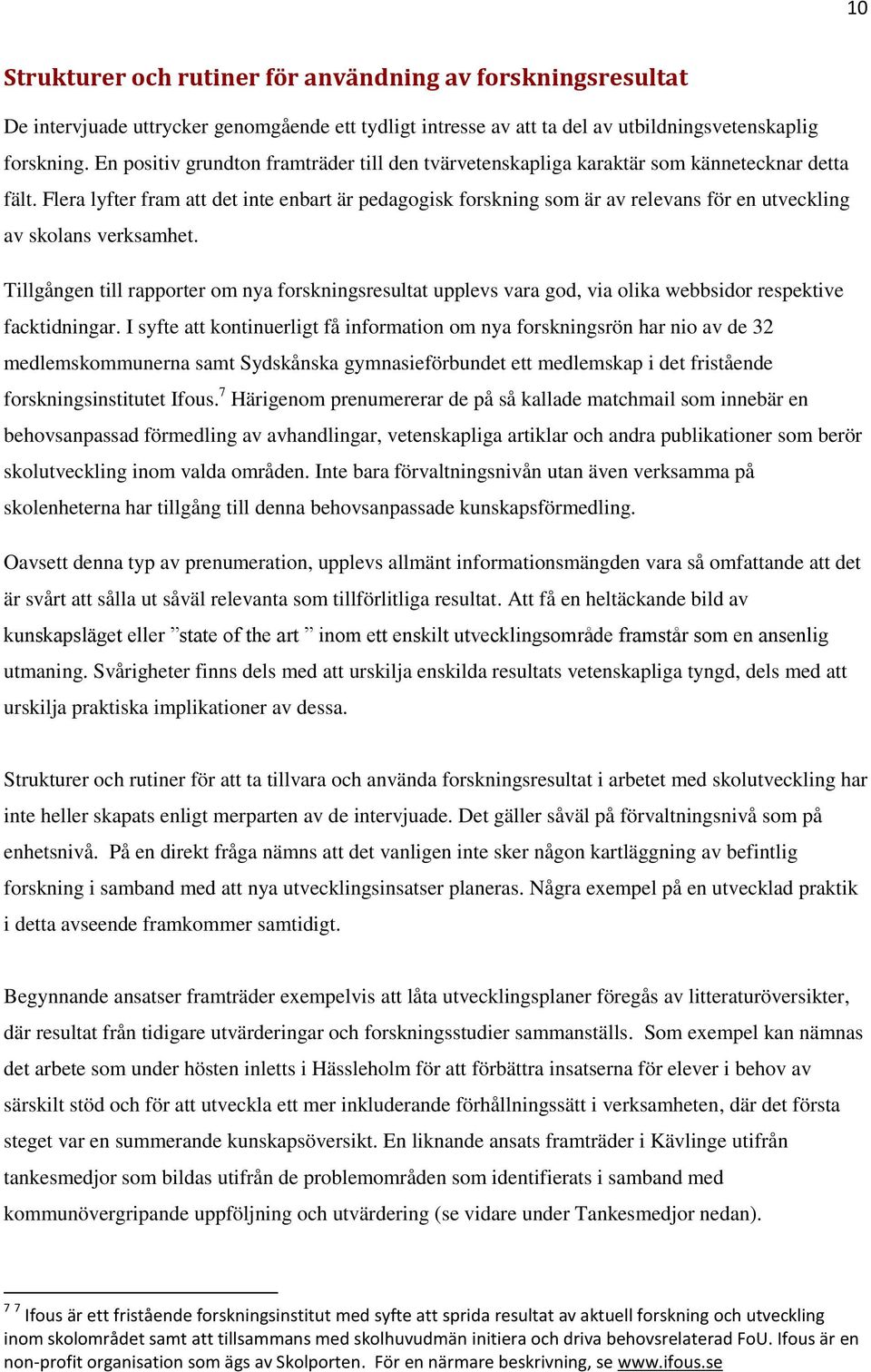 Flera lyfter fram att det inte enbart är pedagogisk forskning som är av relevans för en utveckling av skolans verksamhet.