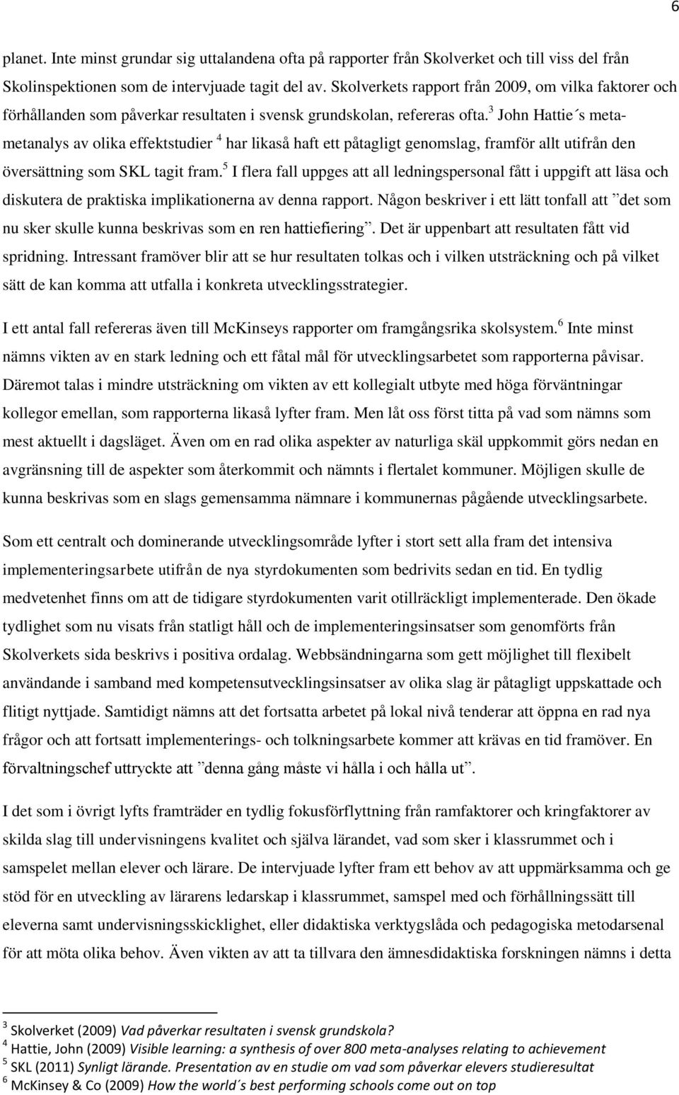 3 John Hattie s metametanalys av olika effektstudier 4 har likaså haft ett påtagligt genomslag, framför allt utifrån den översättning som SKL tagit fram.