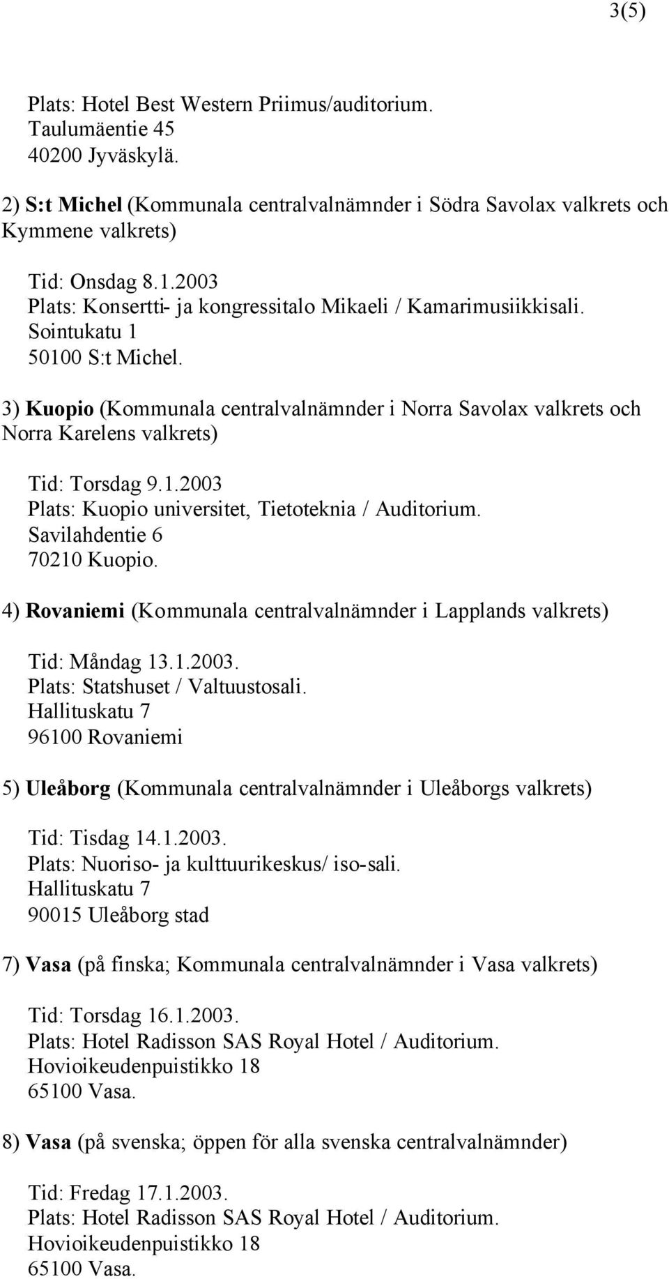 3) Kuopio (Kommunala centralvalnämnder i Norra Savolax valkrets och Norra Karelens valkrets) Tid: Torsdag 9.1.2003 Plats: Kuopio universitet, Tietoteknia / Auditorium. Savilahdentie 6 70210 Kuopio.