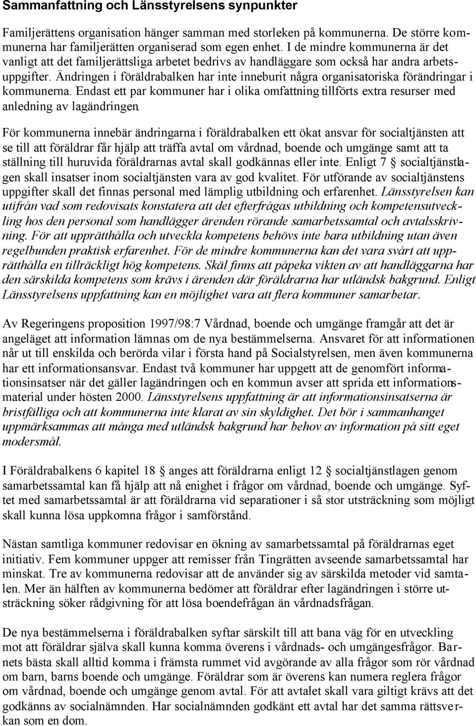 Ändringen i föräldrabalken har inte inneburit några organisatoriska förändringar i kommunerna. Endast ett par kommuner har i olika omfattning tillförts extra resurser med anledning av lagändringen.