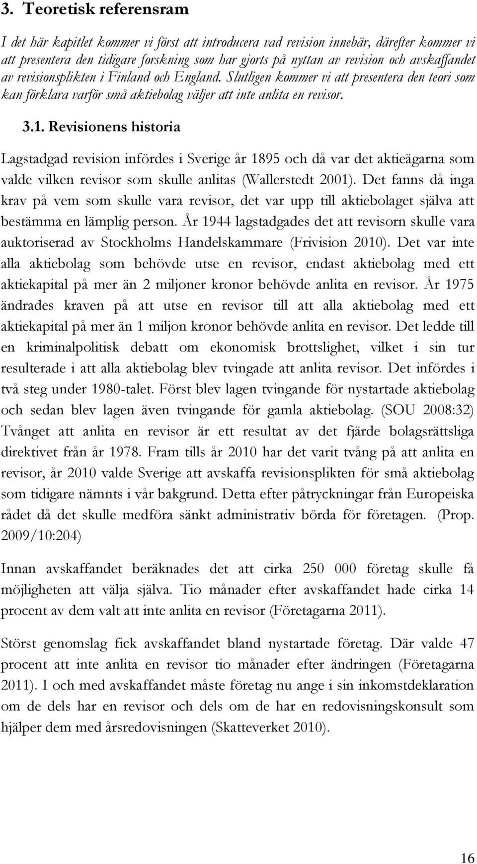 Revisionens historia Lagstadgad revision infördes i Sverige år 1895 och då var det aktieägarna som valde vilken revisor som skulle anlitas (Wallerstedt 2001).