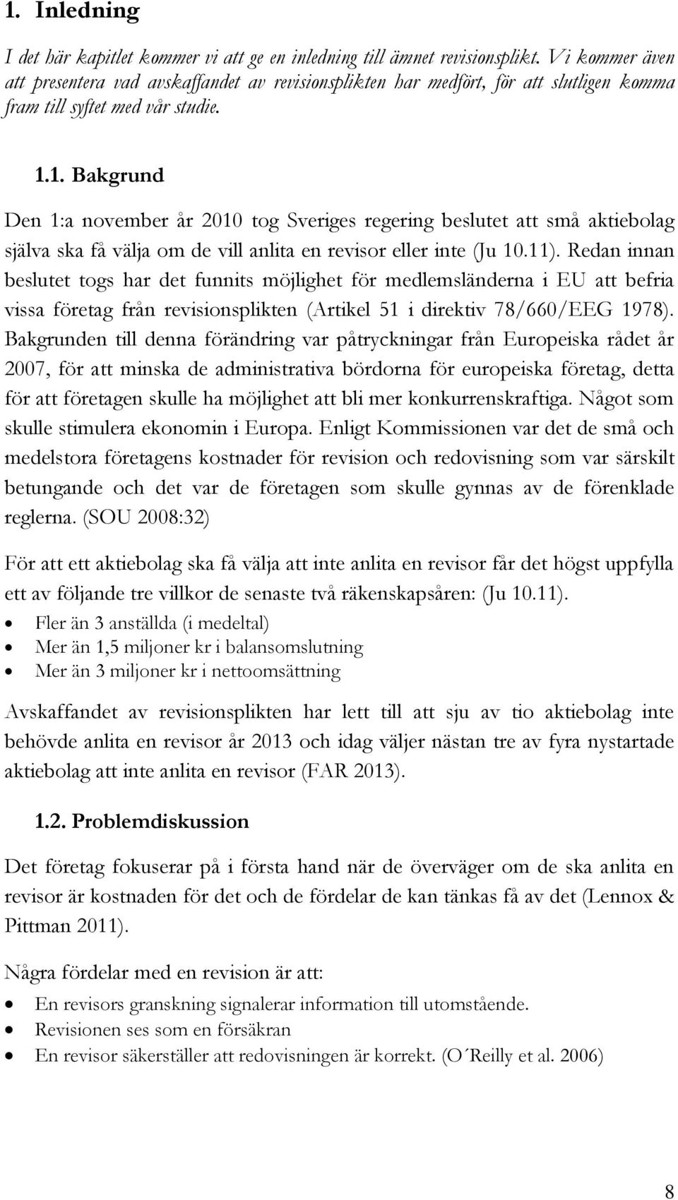 1. Bakgrund Den 1:a november år 2010 tog Sveriges regering beslutet att små aktiebolag själva ska få välja om de vill anlita en revisor eller inte (Ju 10.11).