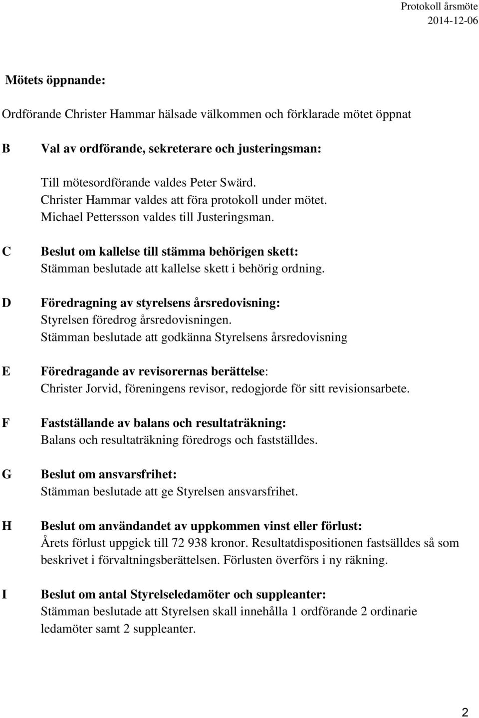 C D E F G H I Beslut om kallelse till stämma behörigen skett: Stämman beslutade att kallelse skett i behörig ordning. Föredragning av styrelsens årsredovisning: Styrelsen föredrog årsredovisningen.