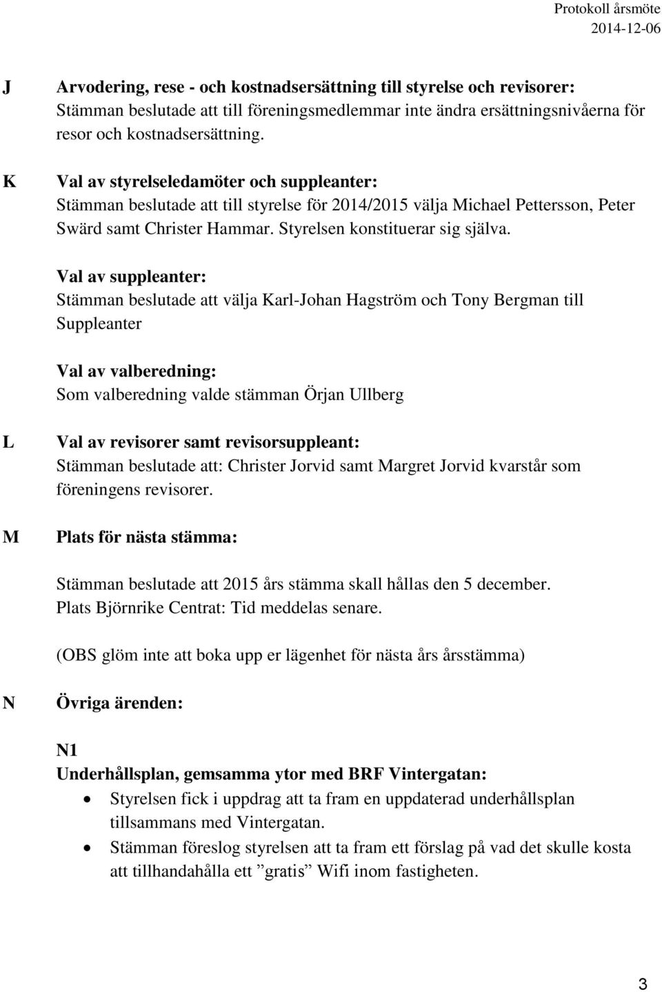 Val av suppleanter: Stämman beslutade att välja Karl-Johan Hagström och Tony Bergman till Suppleanter Val av valberedning: Som valberedning valde stämman Örjan Ullberg L M Val av revisorer samt