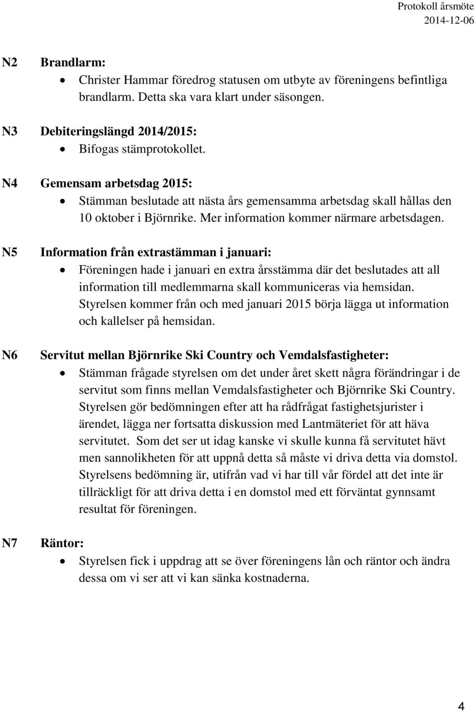 N5 N6 N7 Information från extrastämman i januari: Föreningen hade i januari en extra årsstämma där det beslutades att all information till medlemmarna skall kommuniceras via hemsidan.