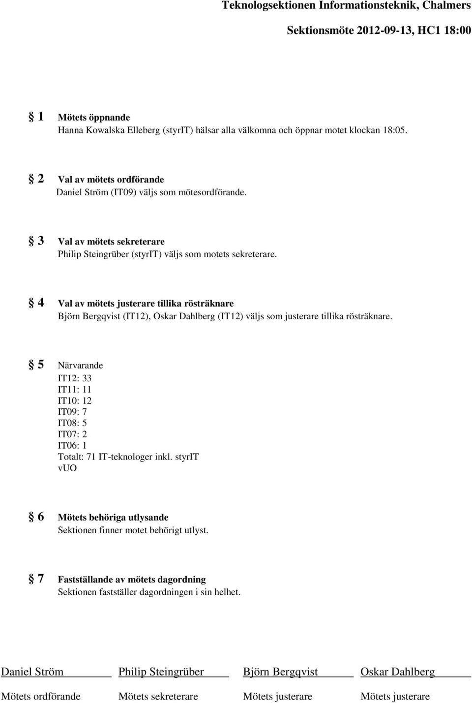 4 Val av mötets justerare tillika rösträknare Björn Bergqvist (IT12), Oskar Dahlberg (IT12) väljs som justerare tillika rösträknare.