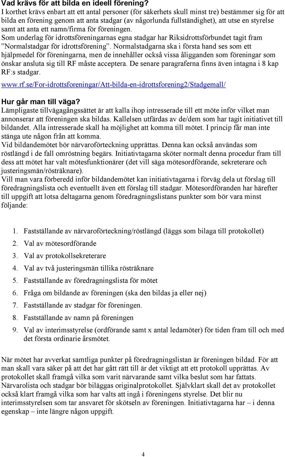 att anta ett namn/firma för föreningen. Som underlag för idrottsföreningarnas egna stadgar har Riksidrottsförbundet tagit fram Normalstadgar för idrottsförening.