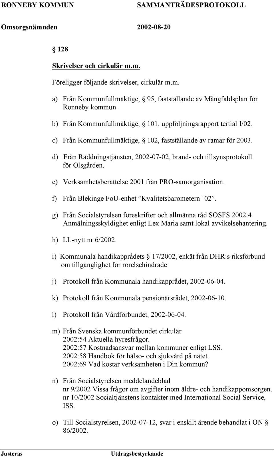 d) Från Räddningstjänsten, 2002-07-02, brand- och tillsynsprotokoll för Olsgården. e) Verksamhetsberättelse 2001 från PRO-samorganisation. f) Från Blekinge FoU-enhet Kvalitetsbarometern 02.
