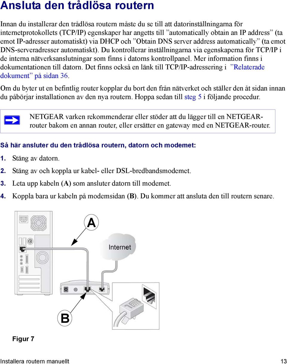 Du kontrollerar inställningarna via egenskaperna för TCP/IP i de interna nätverksanslutningar som finns i datorns kontrollpanel. Mer information finns i dokumentationen till datorn.