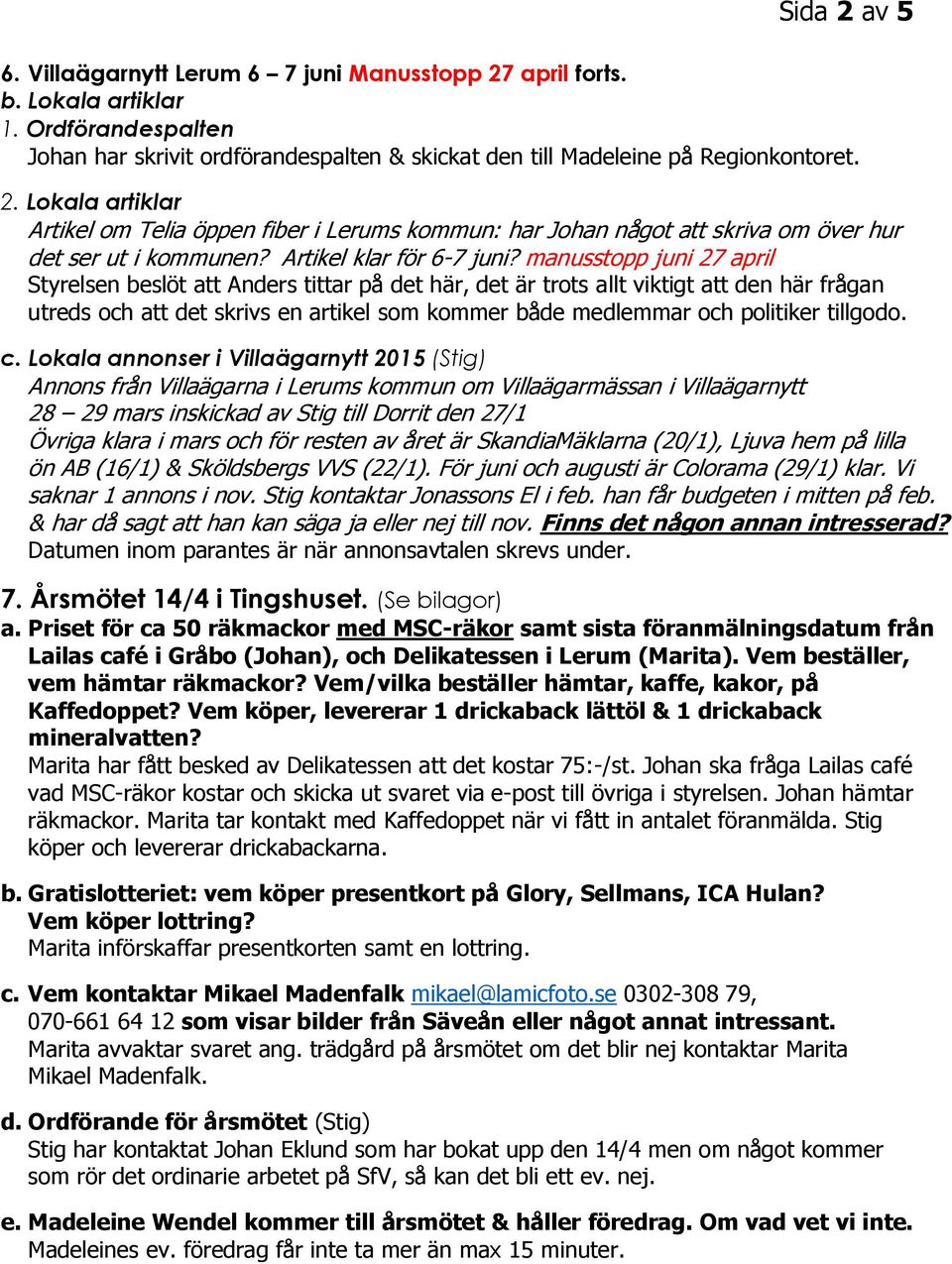 manusstopp juni 27 april Styrelsen beslöt att Anders tittar på det här, det är trots allt viktigt att den här frågan utreds och att det skrivs en artikel som kommer både medlemmar och politiker