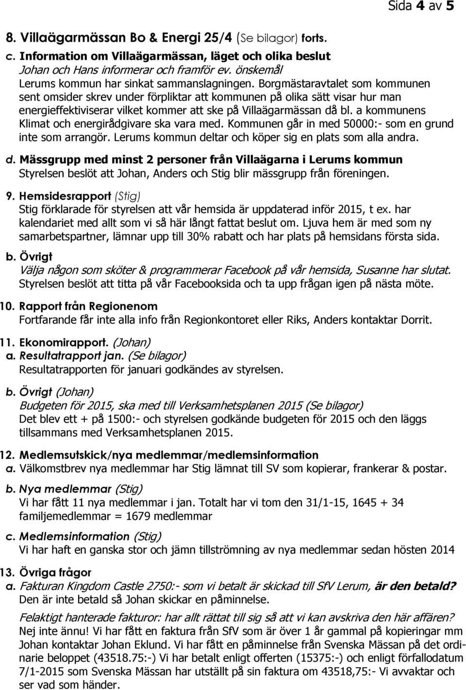 Borgmästaravtalet som kommunen sent omsider skrev under förpliktar att kommunen på olika sätt visar hur man energieffektiviserar vilket kommer att ske på Villaägarmässan då bl.