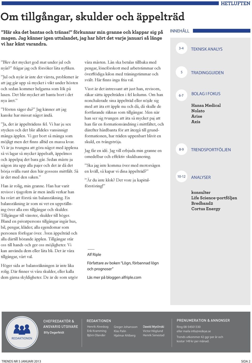 Jul och nyår är inte det värsta, problemet är att jag går upp så mycket i vikt under hösten och sedan kommer helgarna som lök på laxen. Det blir mycket att banta bort i det nya året. Hösten säger du?
