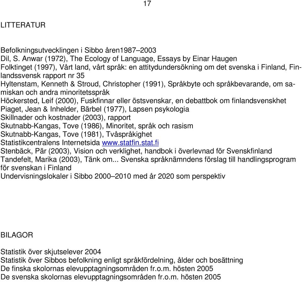 Kenneth & Stroud, Christopher (1991), Språkbyte och språkbevarande, om samiskan och andra minoritetsspråk Höckersted, Leif (2000), Fuskfinnar eller östsvenskar, en debattbok om finlandsvenskhet