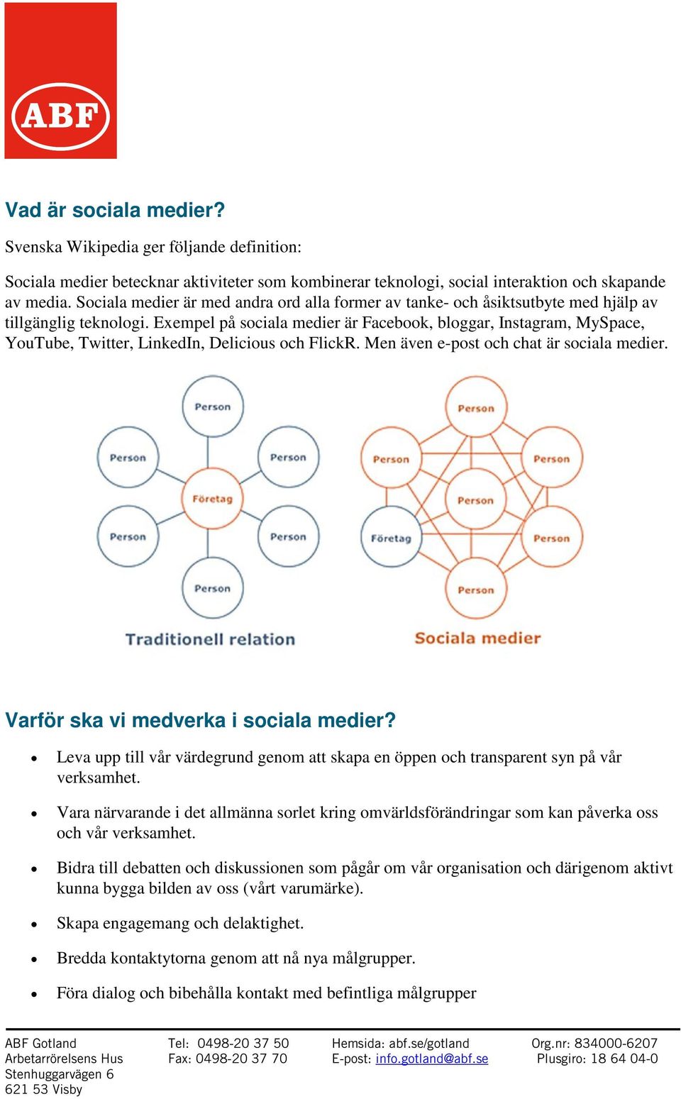 Exempel på sociala medier är Facebook, bloggar, Instagram, MySpace, YouTube, Twitter, LinkedIn, Delicious och FlickR. Men även e-post och chat är sociala medier.