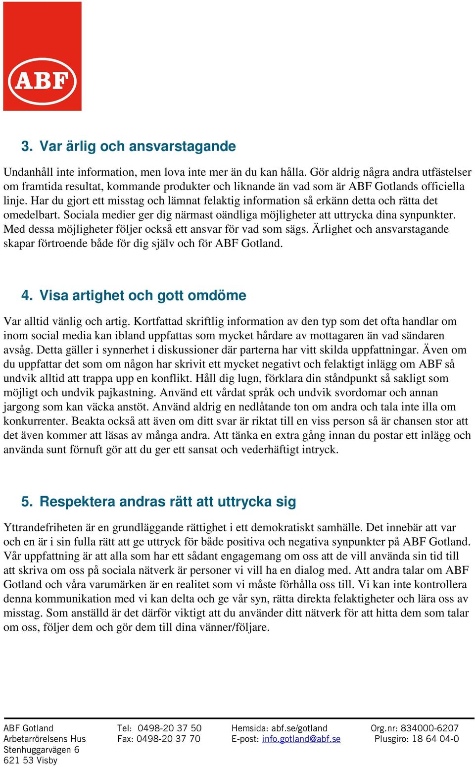 Har du gjort ett misstag och lämnat felaktig information så erkänn detta och rätta det omedelbart. Sociala medier ger dig närmast oändliga möjligheter att uttrycka dina synpunkter.