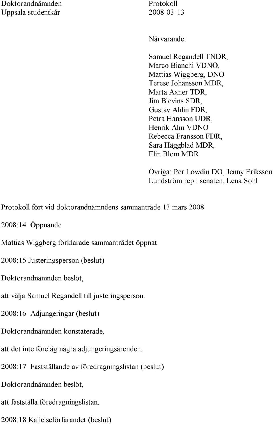 doktorandnämndens sammanträde 13 mars 2008 2008:14 Öppnande Mattias Wiggberg förklarade sammanträdet öppnat. 2008:15 Justeringsperson (beslut) att välja Samuel Regandell till justeringsperson.