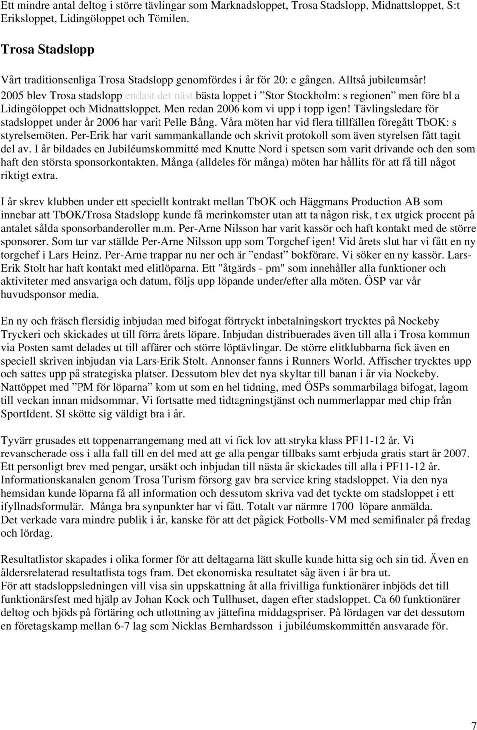 2005 blev Trosa stadslopp endast det näst bästa loppet i Stor Stockholm: s regionen men före bl a Lidingöloppet och Midnattsloppet. Men redan 2006 kom vi upp i topp igen!