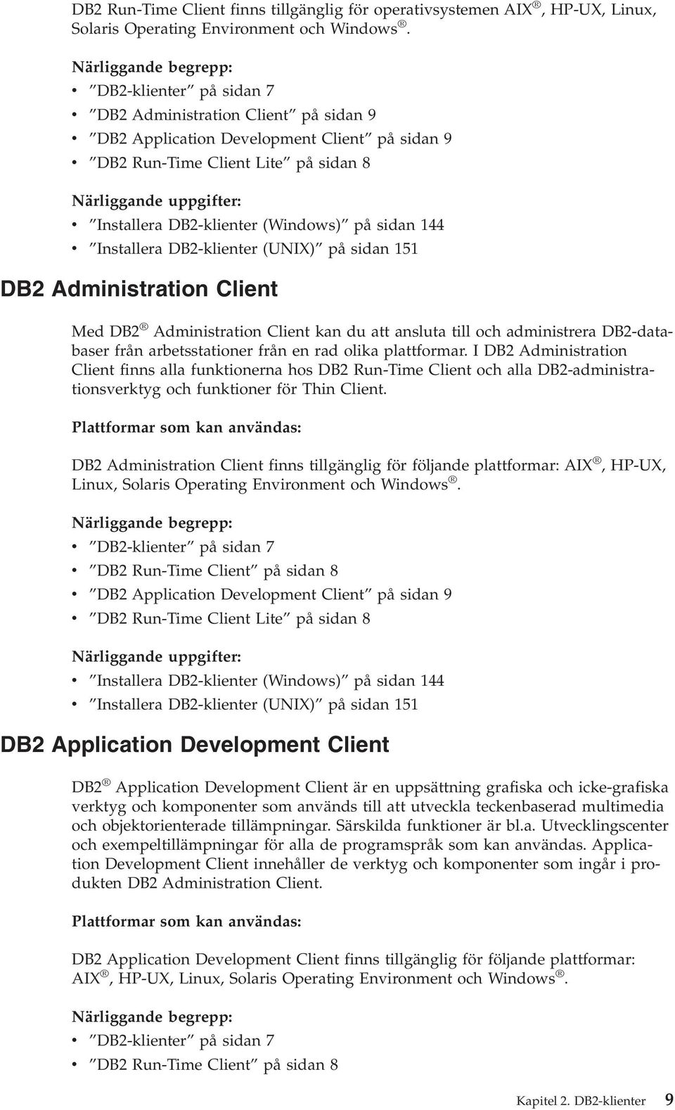 DB2-klienter (Windows) på sidan 144 Installera DB2-klienter (UNIX) på sidan 151 DB2 Administration Client Med DB2 Administration Client kan du att ansluta till och administrera DB2-databaser från