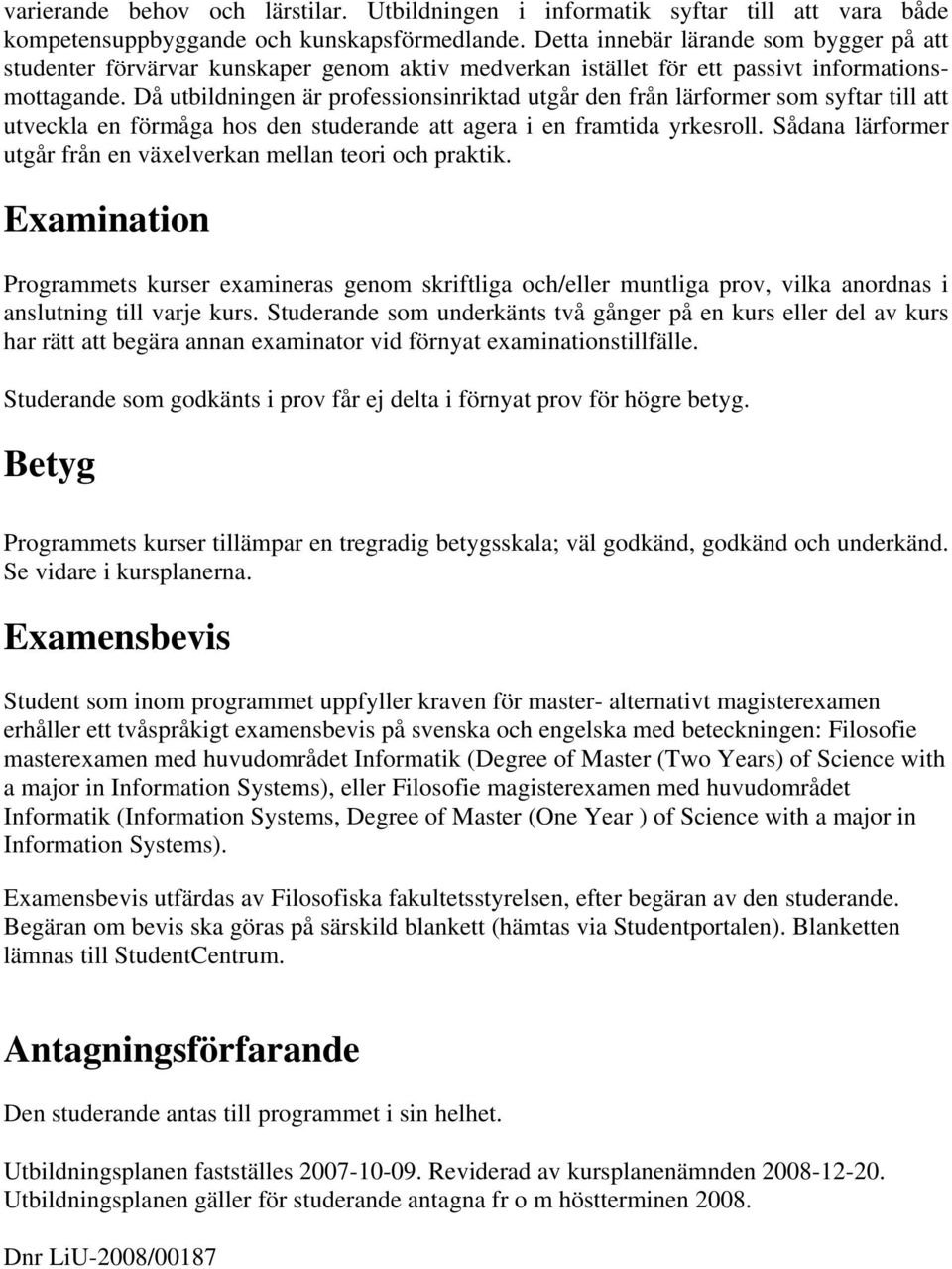 Då utbildningen är professionsinriktad utgår den från lärformer som syftar till att utveckla en förmåga hos den studerande att agera i en framtida yrkesroll.