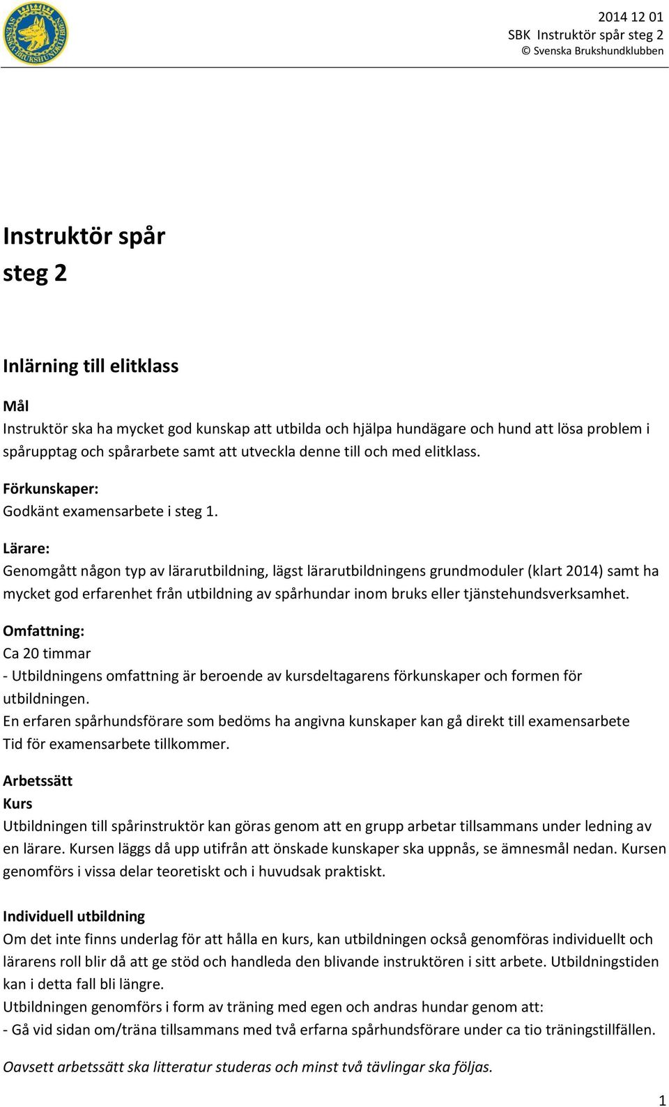 Lärare: Genomgått någon typ av lärarutbildning, lägst lärarutbildningens grundmoduler (klart 2014) samt ha mycket god erfarenhet från utbildning av spårhundar inom bruks eller tjänstehundsverksamhet.