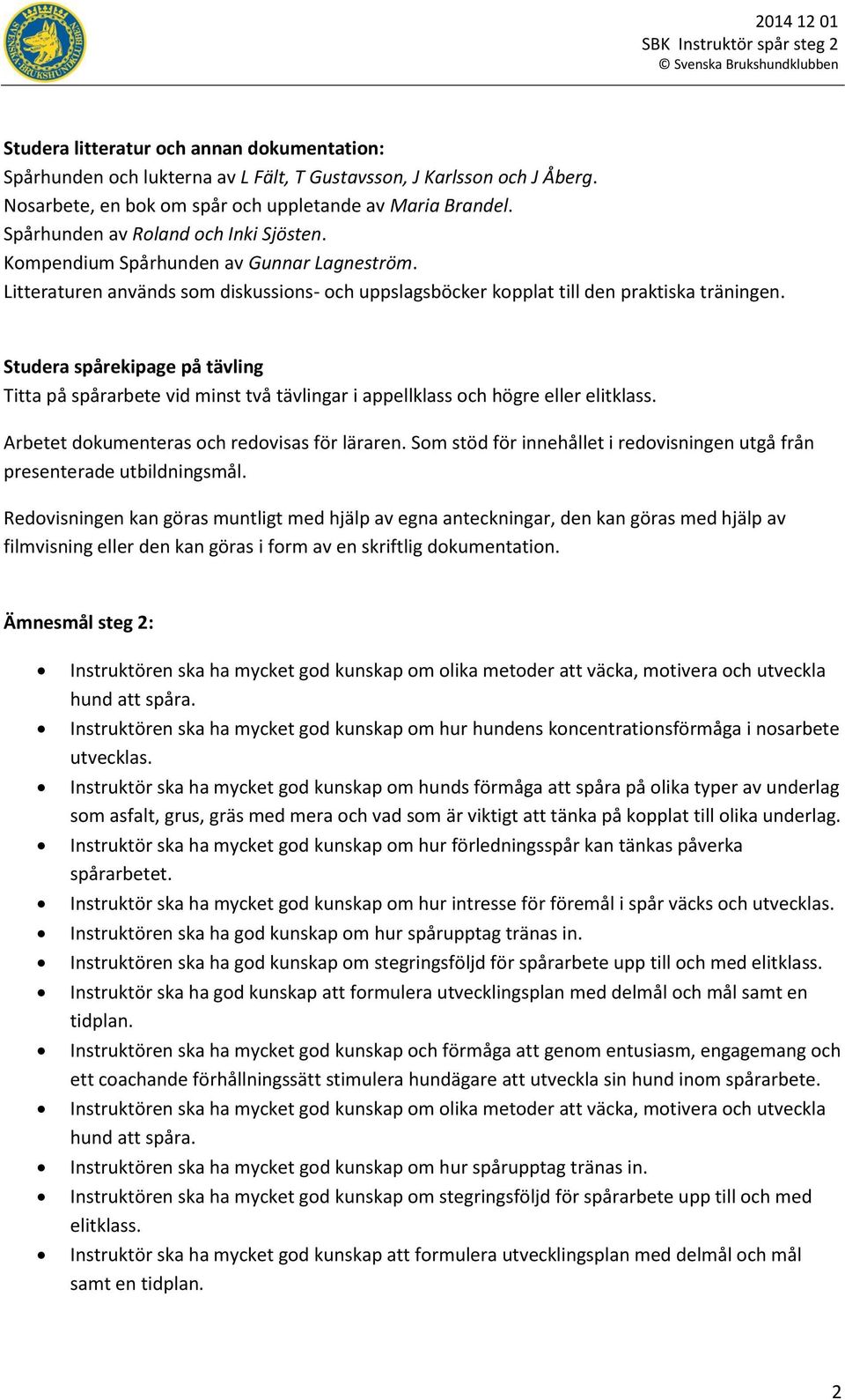 Studera spårekipage på tävling Titta på spårarbete vid minst två tävlingar i appellklass och högre eller elitklass. Arbetet dokumenteras och redovisas för läraren.