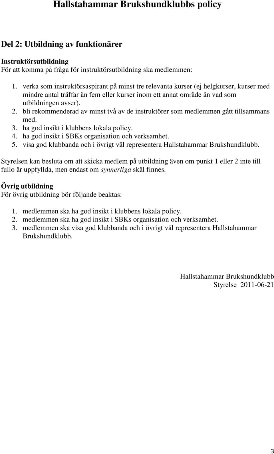 bli rekommenderad av minst två av de instruktörer som medlemmen gått tillsammans med. 3. ha god insikt i klubbens lokala policy. 4. ha god insikt i SBKs organisation och verksamhet. 5.