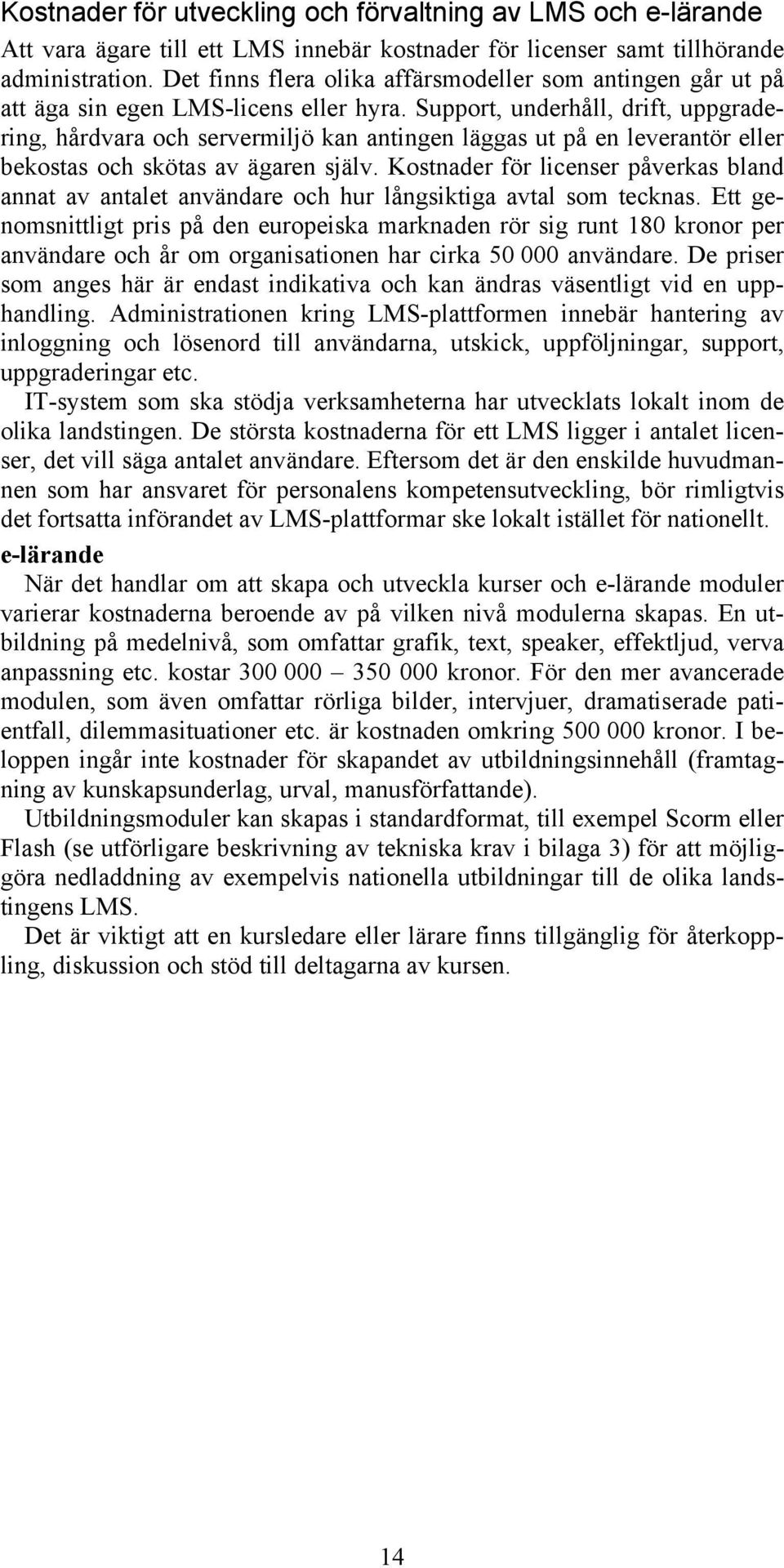 Support, underhåll, drift, uppgradering, hårdvara och servermiljö kan antingen läggas ut på en leverantör eller bekostas och skötas av ägaren själv.